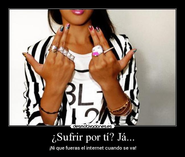 ¿Sufrir por tí? Já... - 