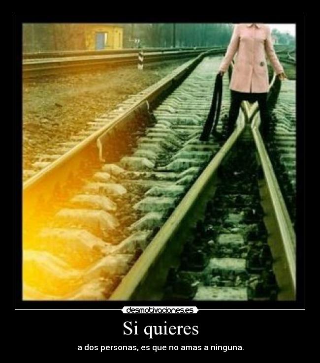 Si quieres - a dos personas, es que no amas a ninguna.