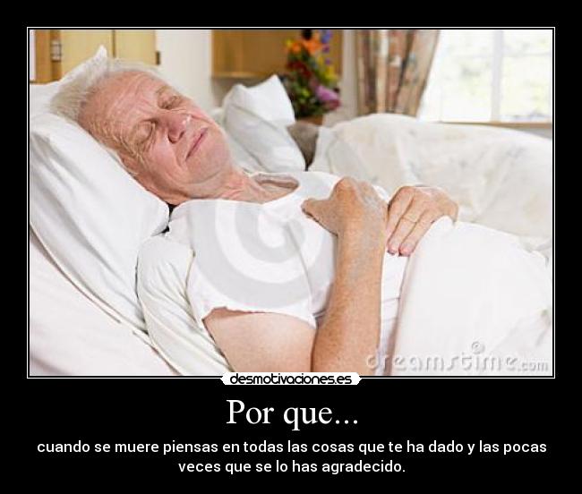 Por que... - cuando se muere piensas en todas las cosas que te ha dado y las pocas
veces que se lo has agradecido.