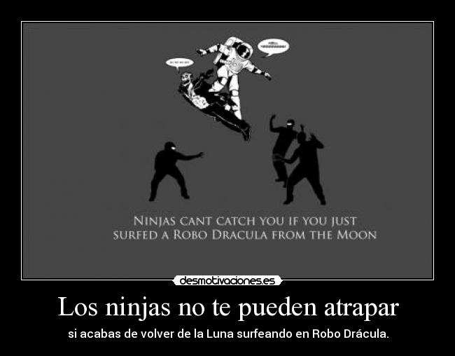Los ninjas no te pueden atrapar - si acabas de volver de la Luna surfeando en Robo Drácula.