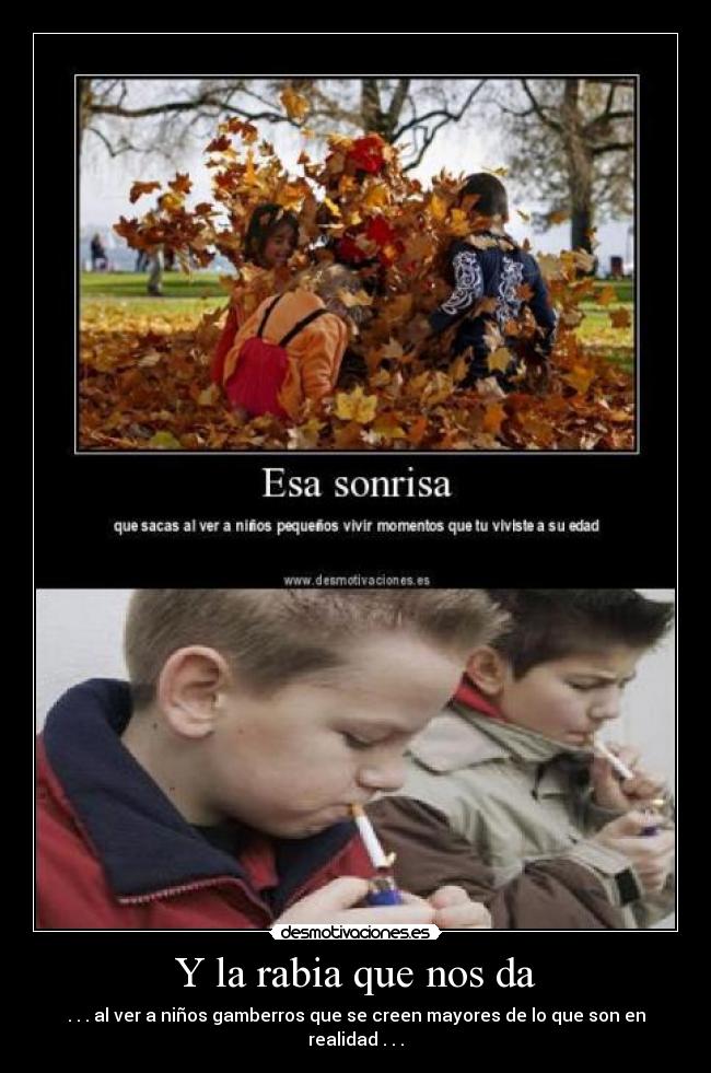 Y la rabia que nos da - . . . al ver a niños gamberros que se creen mayores de lo que son en realidad . . .