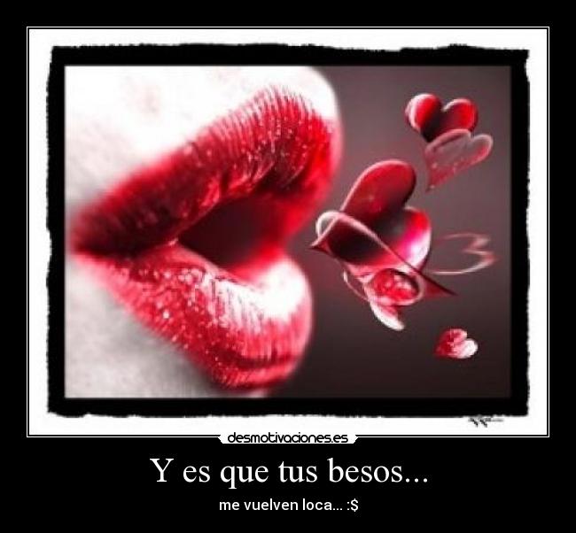 Y es que tus besos... - me vuelven loca... :$