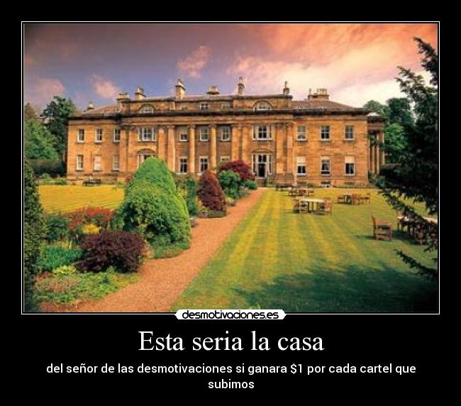 Esta seria la casa - del señor de las desmotivaciones si ganara $1 por cada cartel que subimos