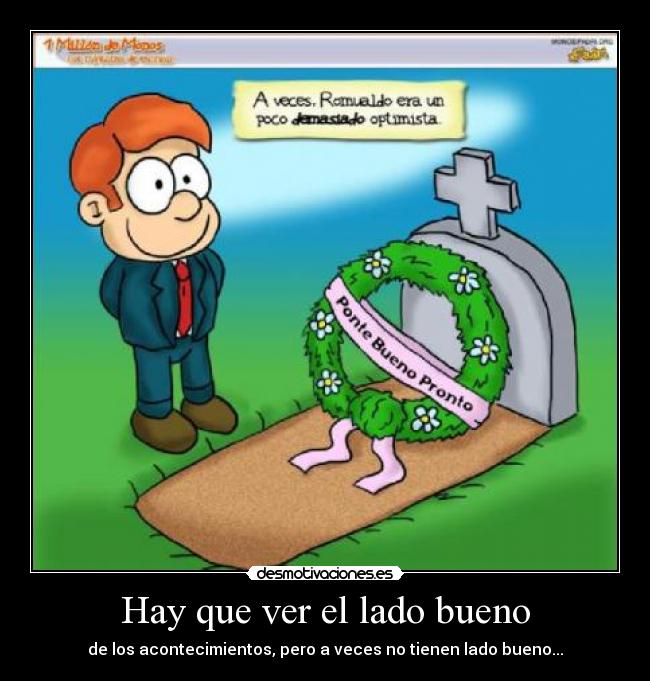 Hay que ver el lado bueno - de los acontecimientos, pero a veces no tienen lado bueno...