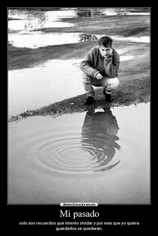 Mi pasado - solo son recuerdos que intento olvidar y por mas que yo quiera
guardados se quedaran.
