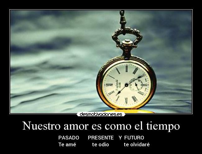 Nuestro amor es como el tiempo - PASADO PRESENTE Y FUTURO
Te amé te odio te olvidaré