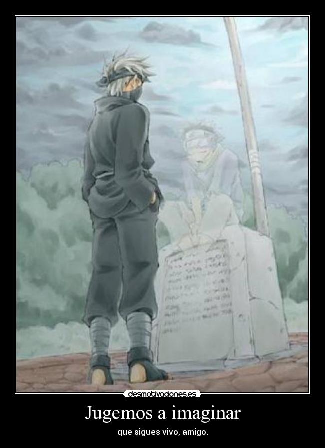 Jugemos a imaginar - que sigues vivo, amigo.