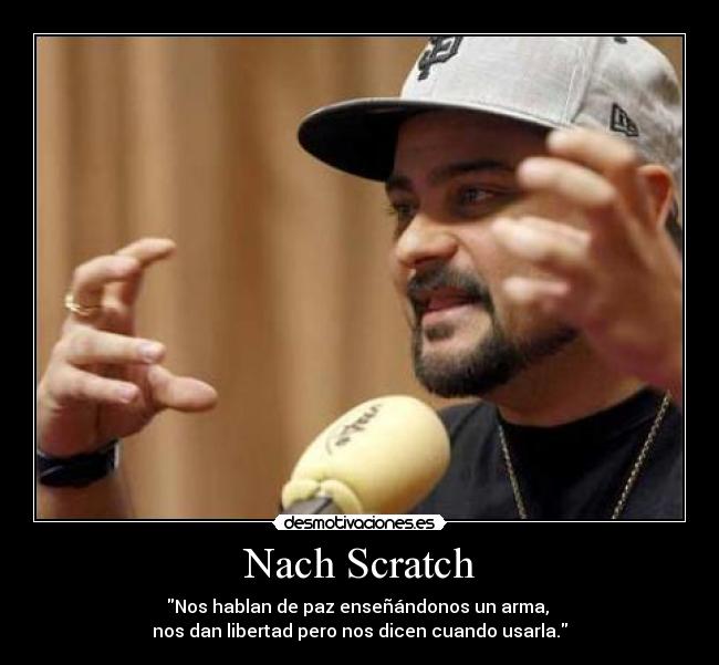 Nach Scratch - Nos hablan de paz enseñándonos un arma,
nos dan libertad pero nos dicen cuando usarla.