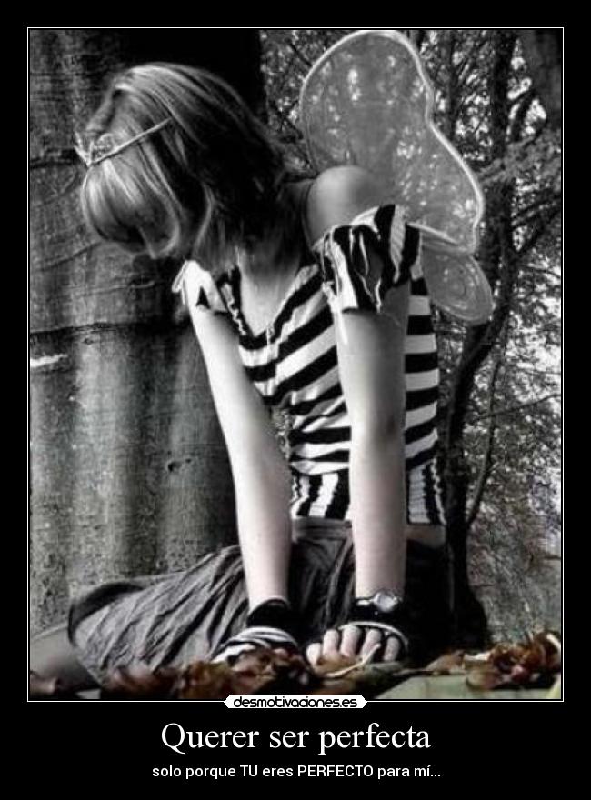 Querer ser perfecta - solo porque TU eres PERFECTO para mí...