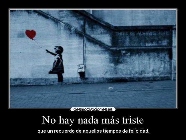 No hay nada más triste - que un recuerdo de aquellos tiempos de felicidad.