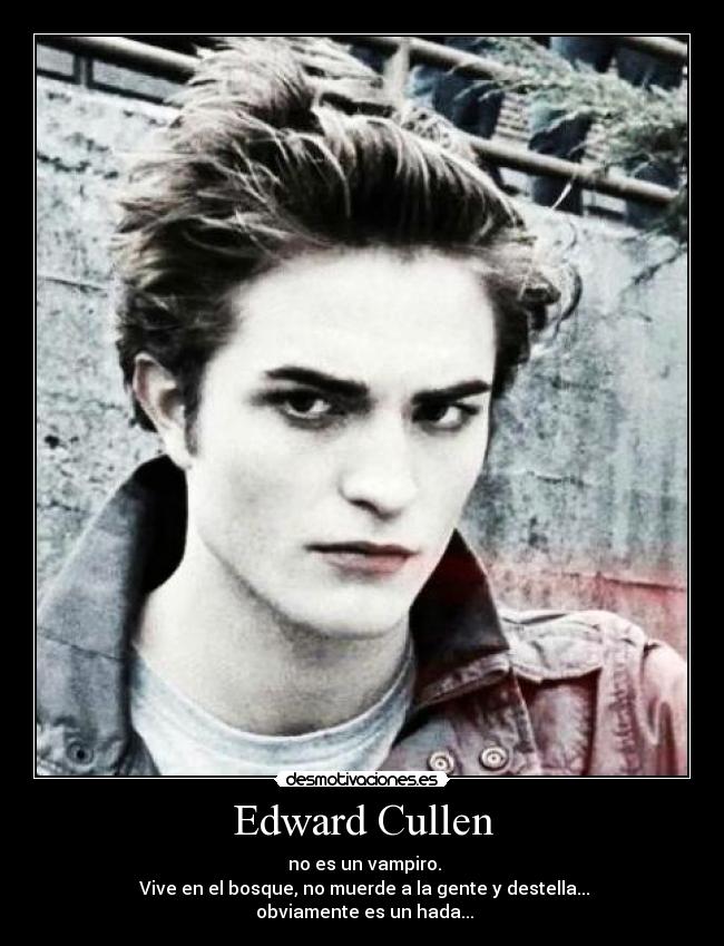 Edward Cullen -  no es un vampiro.
 Vive en el bosque, no muerde a la gente y destella...
 obviamente es un hada...