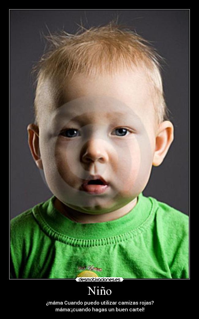 Niño - ¿máma Cuando puedo utilizar camizas rojas?
máma:¡cuando hagas un buen cartel!