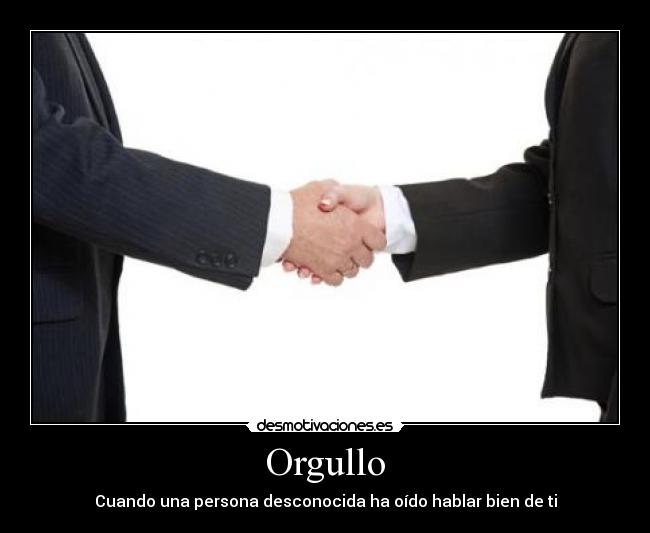 Orgullo - Cuando una persona desconocida ha oído hablar bien de ti