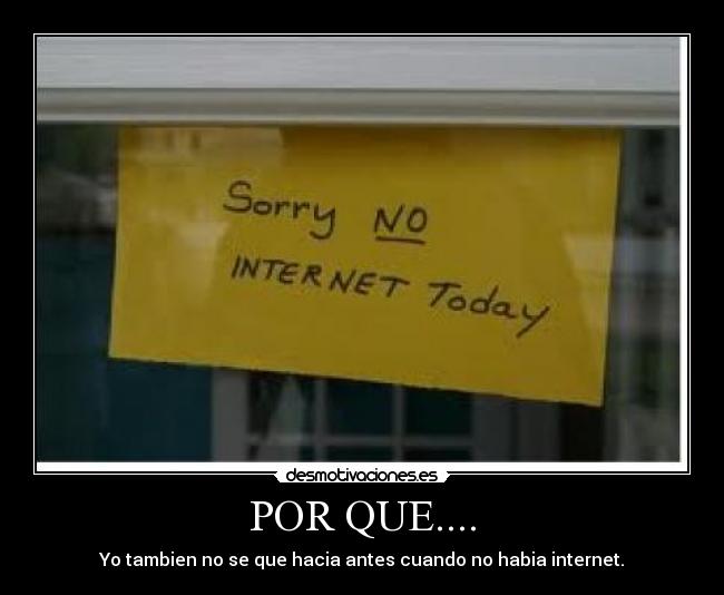 POR QUE.... - Yo tambien no se que hacia antes cuando no habia internet.