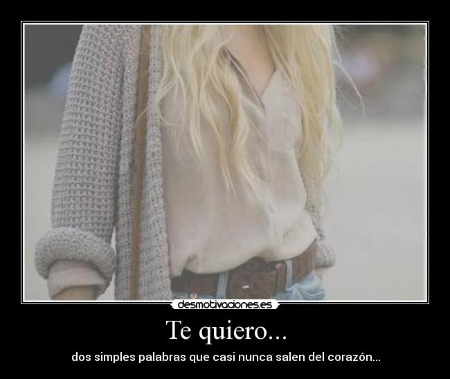 Te quiero... - dos simples palabras que casi nunca salen del corazón...