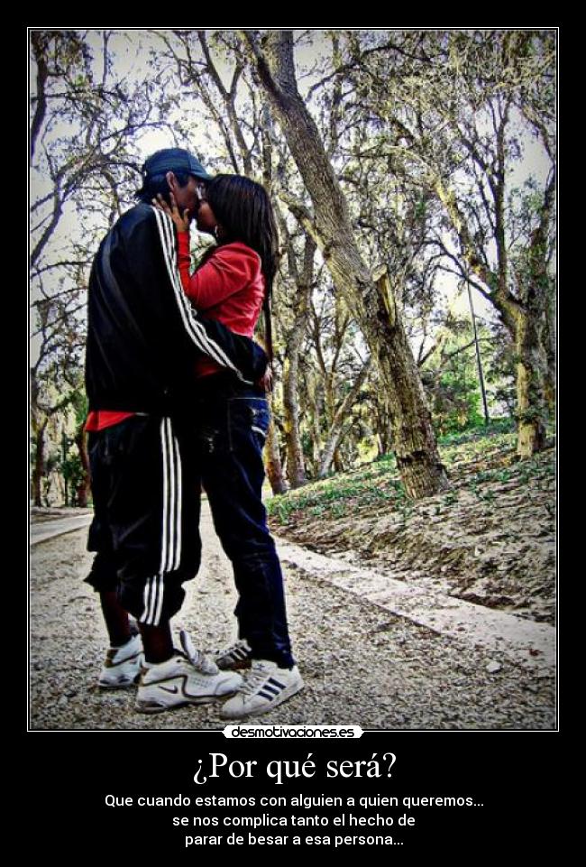 ¿Por qué será? - Que cuando estamos con alguien a quien queremos...
se nos complica tanto el hecho de
parar de besar a esa persona...