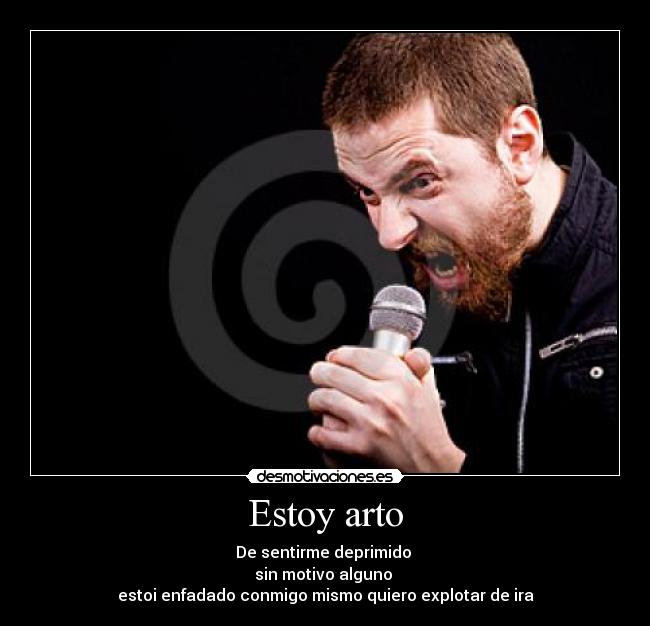 Estoy arto - De sentirme deprimido
sin motivo alguno
estoi enfadado conmigo mismo quiero explotar de ira
