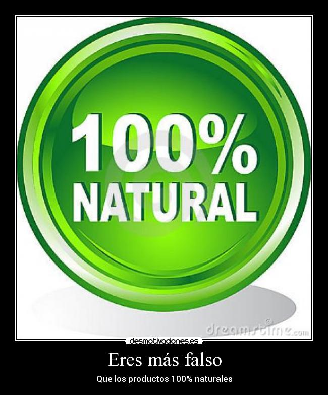 Eres más falso - Que los productos 100% naturales