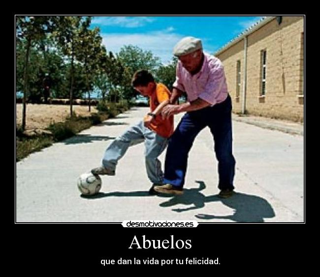 Abuelos - que dan la vida por tu felicidad.
