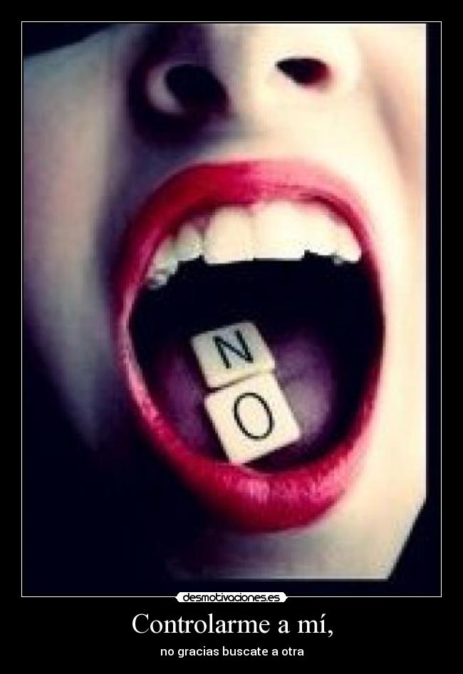 Controlarme a mí, - no gracias buscate a otra
