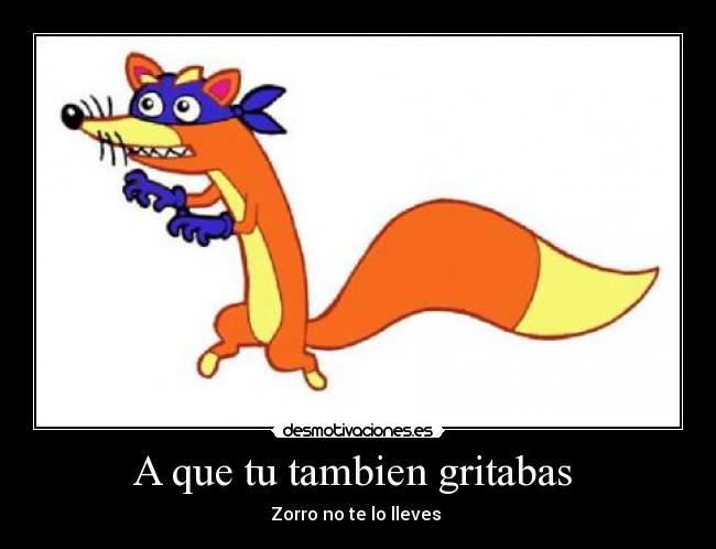 A que tu tambien gritabas - Zorro no te lo lleves