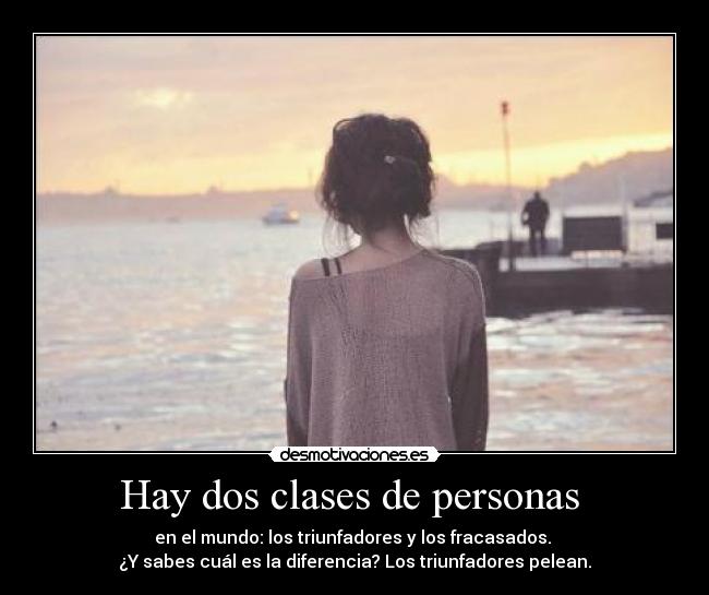 Hay dos clases de personas - en el mundo: los triunfadores y los fracasados.
¿Y sabes cuál es la diferencia? Los triunfadores pelean.