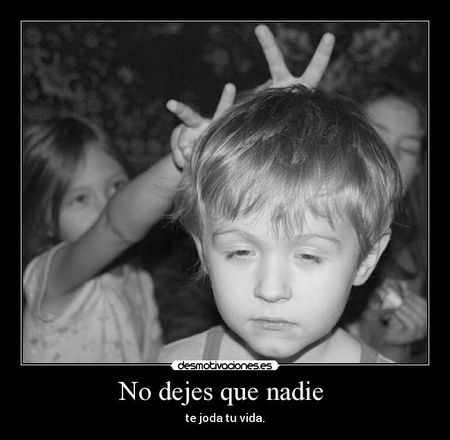 No dejes que nadie - te joda tu vida.