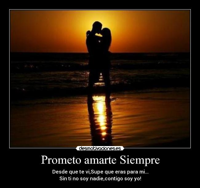 Prometo amarte Siempre - Desde que te vi,Supe que eras para mi...
Sin ti no soy nadie,contigo soy yo!♥