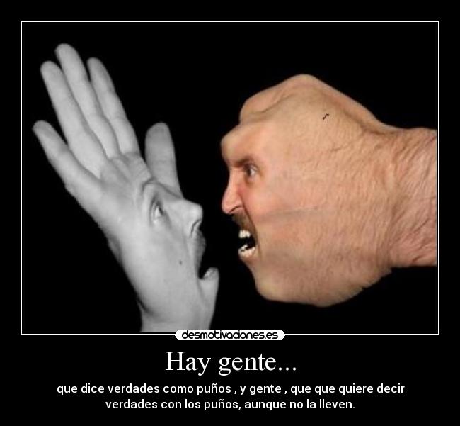 Hay gente... - que dice verdades como puños , y gente , que que quiere decir
verdades con los puños, aunque no la lleven.