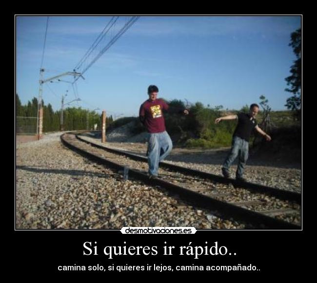 Si quieres ir rápido.. - camina solo, si quieres ir lejos, camina acompañado..