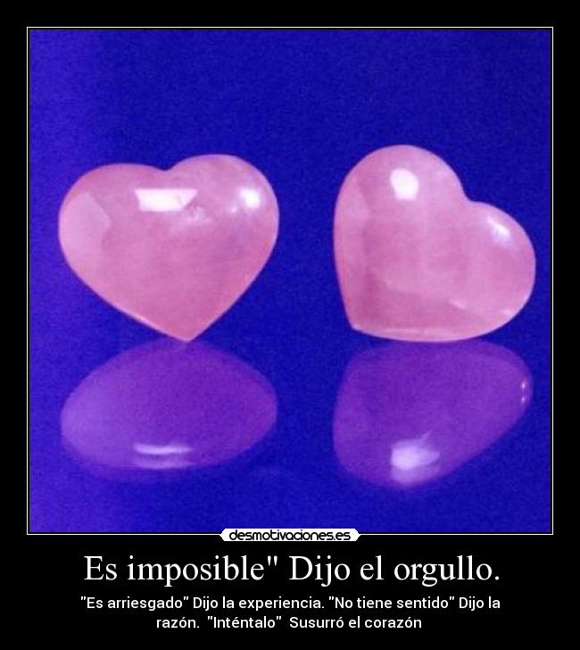 Es imposible Dijo el orgullo. - 