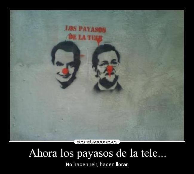 Ahora los payasos de la tele... - No hacen reir, hacen llorar.