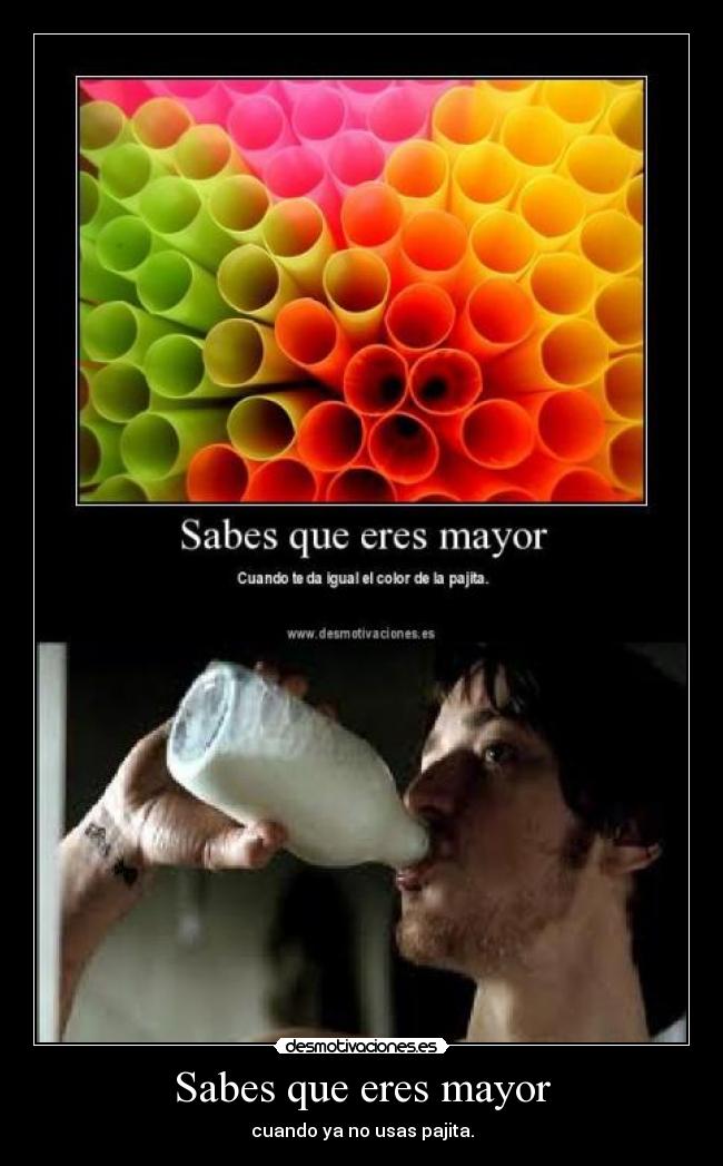 Sabes que eres mayor - cuando ya no usas pajita.