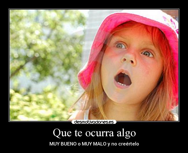 Que te ocurra algo - MUY BUENO o MUY MALO y no creértelo