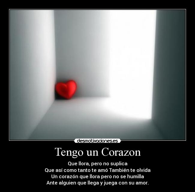 Tengo un Corazon - Que llora, pero no suplica
Que así como tanto te amó También te olvida
Un corazón que llora pero no se humilla
Ante alguien que llega y juega con su amor.