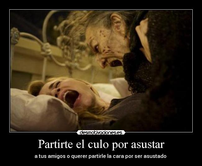 Partirte el culo por asustar - a tus amigos o querer partirle la cara por ser asustado 
