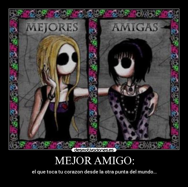 MEJOR AMIGO: - el que toca tu corazon desde la otra punta del mundo...