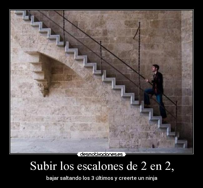 Subir los escalones de 2 en 2, - bajar saltando los 3 últimos y creerte un ninja