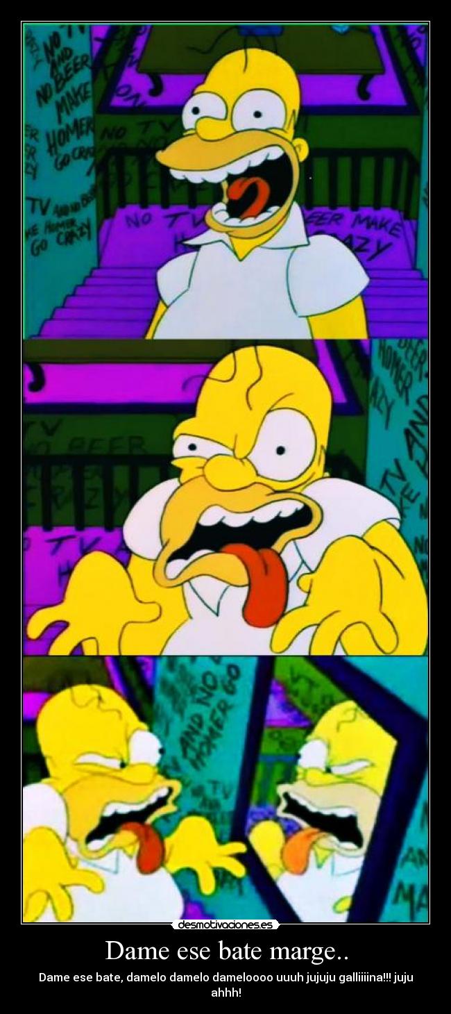 Dame ese bate marge.. - Dame ese bate, damelo damelo dameloooo uuuh jujuju galliiiina!!! juju ahhh!