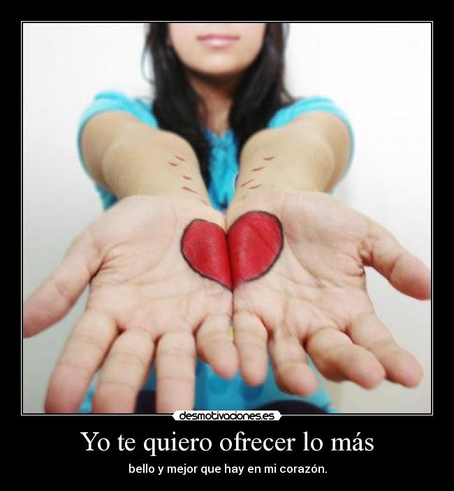Yo te quiero ofrecer lo más - bello y mejor que hay en mi corazón.