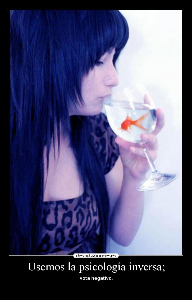 Usemos la psicología inversa; - vota negativo.