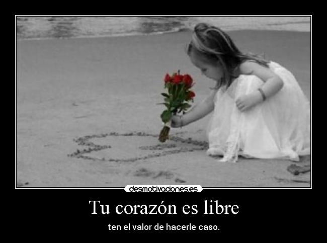 Tu corazón es libre - ten el valor de hacerle caso.