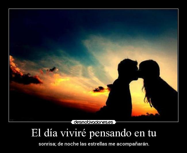 El día viviré pensando en tu - sonrisa; de noche las estrellas me acompañarán.