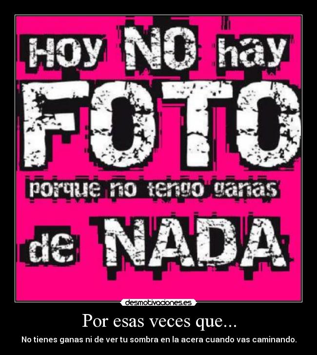 Por esas veces que... - No tienes ganas ni de ver tu sombra en la acera cuando vas caminando.