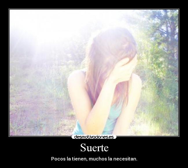 Suerte - Pocos la tienen, muchos la necesitan.