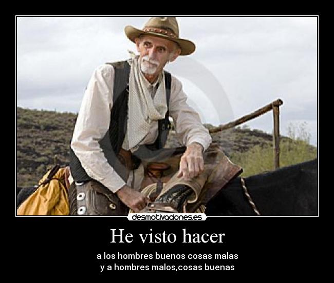He visto hacer - a los hombres buenos cosas malas
y a hombres malos,cosas buenas