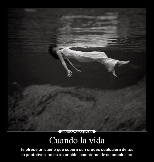 Cuando la vida - te ofrece un sueño que supera con creces cualquiera de tus
expectativas, no es razonable lamentarse de su conclusion.