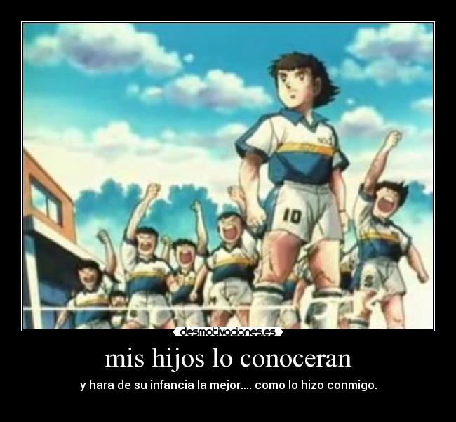 mis hijos lo conoceran - y hara de su infancia la mejor.... como lo hizo conmigo.