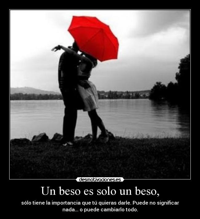 Un beso es solo un beso, - sólo tiene la importancia que tú quieras darle. Puede no significar
nada... o puede cambiarlo todo.