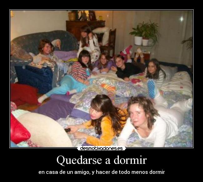 Quedarse a dormir - en casa de un amigo, y hacer de todo menos dormir